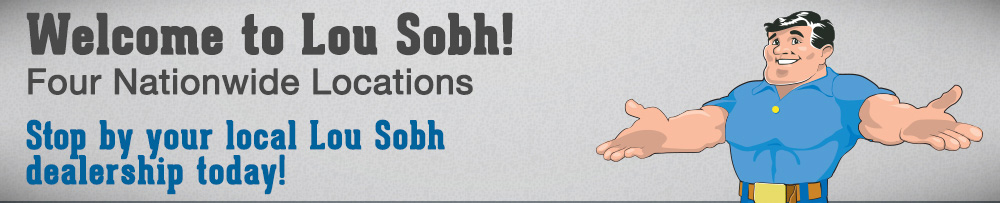 Welcome to Lou Sobh! Four Nationwide Locations - Stop by your local Lou Sobh dealership today!